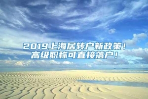 2019上海居转户新政策！高级职称可直接落户！