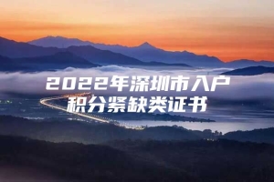 2022年深圳市入户积分紧缺类证书