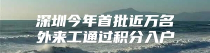 深圳今年首批近万名外来工通过积分入户