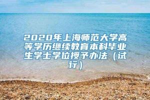 2020年上海师范大学高等学历继续教育本科毕业生学士学位授予办法（试行）