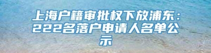 上海户籍审批权下放浦东：222名落户申请人名单公示