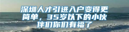 深圳人才引进入户变得更简单，35岁以下的小伙伴们你们有福了