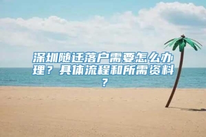 深圳随迁落户需要怎么办理？具体流程和所需资料？