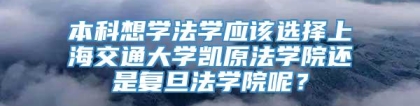 本科想学法学应该选择上海交通大学凯原法学院还是复旦法学院呢？