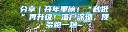 分享｜开年重磅！“秒批”再升级！落户深圳，顶多跑一趟~