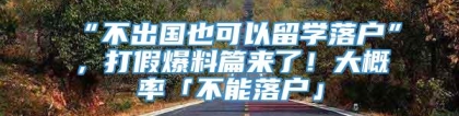 “不出国也可以留学落户”，打假爆料篇来了！大概率「不能落户」