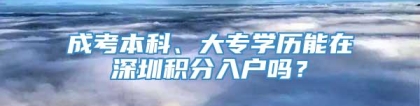 成考本科、大专学历能在深圳积分入户吗？