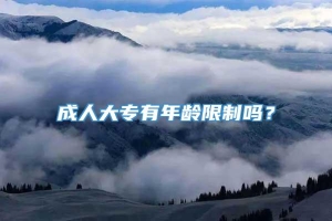 成人大专有年龄限制吗？