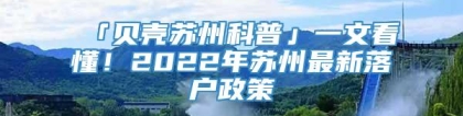 「贝壳苏州科普」一文看懂！2022年苏州最新落户政策