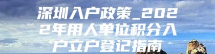 深圳入户政策_2022年用人单位积分入户立户登记指南