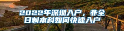 2022年深圳入户，非全日制本科如何快速入户