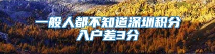 一般人都不知道深圳积分入户差3分