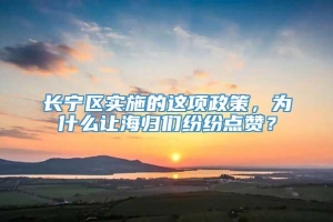 长宁区实施的这项政策，为什么让海归们纷纷点赞？