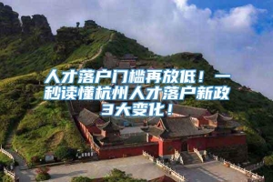 人才落户门槛再放低！一秒读懂杭州人才落户新政3大变化！