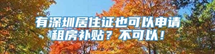 有深圳居住证也可以申请租房补贴？不可以！