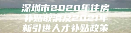 深圳市2020年住房补贴取消及2021年新引进人才补贴政策