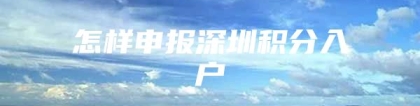 怎样申报深圳积分入户