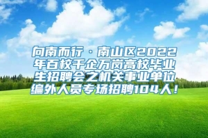 向南而行·南山区2022年百校千企万岗高校毕业生招聘会之机关事业单位编外人员专场招聘104人！