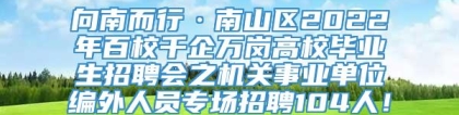 向南而行·南山区2022年百校千企万岗高校毕业生招聘会之机关事业单位编外人员专场招聘104人！