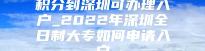 积分到深圳可办理入户_2022年深圳全日制大专如何申请入户