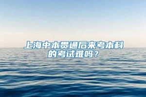 上海中本贯通后来考本科的考试难吗？