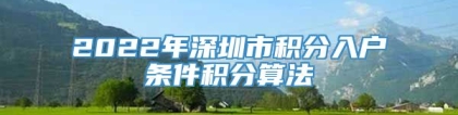 2022年深圳市积分入户条件积分算法