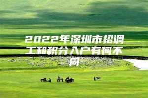 2022年深圳市招调工和积分入户有何不同