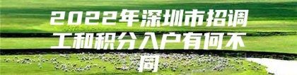 2022年深圳市招调工和积分入户有何不同