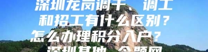 深圳龙岗调干、调工和招工有什么区别？怎么办理积分入户？ 深圳其他 今题网