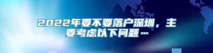 2022年要不要落户深圳，主要考虑以下问题…