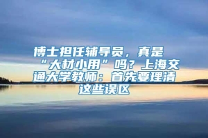 博士担任辅导员，真是“大材小用”吗？上海交通大学教师：首先要理清这些误区