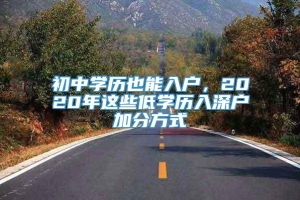 初中学历也能入户，2020年这些低学历入深户加分方式