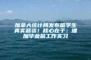 加拿大统计局发布留学生真实薪资！核心在于：增加毕业前工作实习