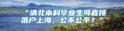 “清北本科毕业生可直接落户上海，公不公平？”