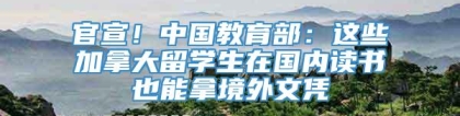 官宣！中国教育部：这些加拿大留学生在国内读书也能拿境外文凭