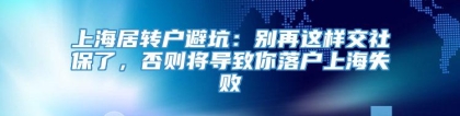 上海居转户避坑：别再这样交社保了，否则将导致你落户上海失败