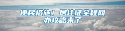 便民措施！居住证全程网办攻略来了