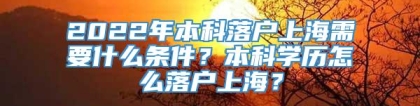 2022年本科落户上海需要什么条件？本科学历怎么落户上海？