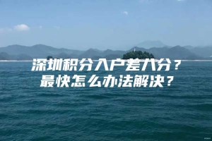 深圳积分入户差八分？最快怎么办法解决？