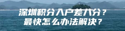 深圳积分入户差八分？最快怎么办法解决？