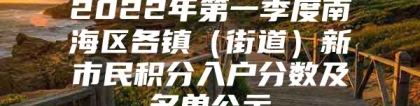 2022年第一季度南海区各镇（街道）新市民积分入户分数及名单公示