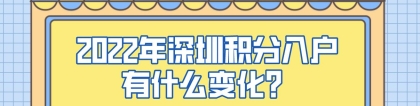 2022年深圳积分入户有什么变化？