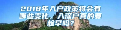 2018年入户政策将会有哪些变化，入深户真的要趁早吗？