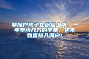 非深户孩子在深圳上学，一年至少几万的学费？还不如直接入深户！