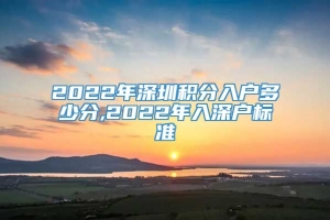 2022年深圳积分入户多少分,2022年入深户标准