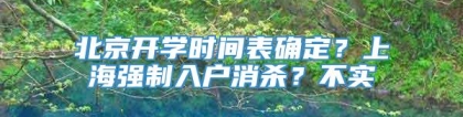 北京开学时间表确定？上海强制入户消杀？不实