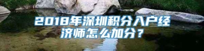 2018年深圳积分入户经济师怎么加分？