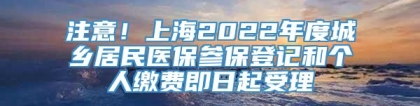 注意！上海2022年度城乡居民医保参保登记和个人缴费即日起受理