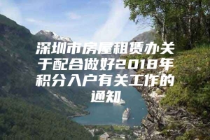 深圳市房屋租赁办关于配合做好2018年积分入户有关工作的通知