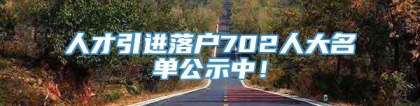 人才引进落户702人大名单公示中！